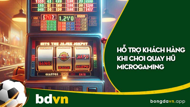 Hỗ trợ khách hàng khi chơi quay hũ microgaming