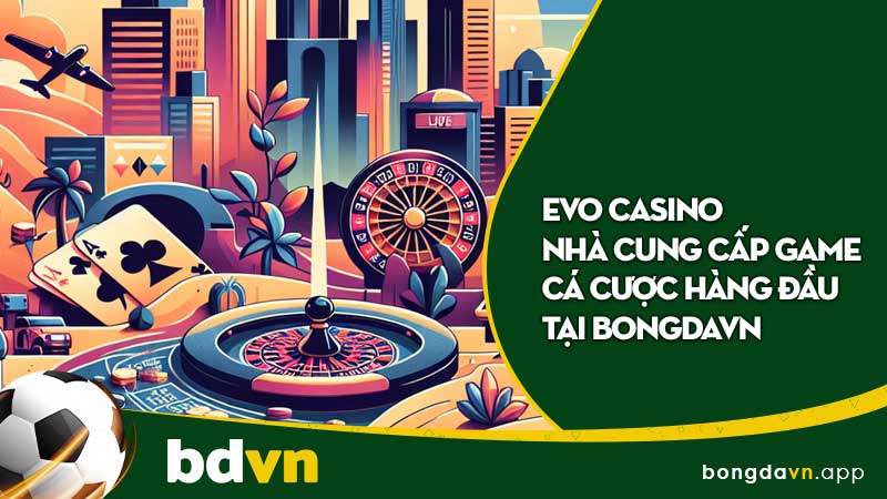 Evo casino nhà cung cấp game cá cược hàng đầu tại BongdaVN