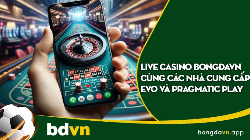 Live casino BongdaVN cùng các nhà cung cấp evo và pragmatic play