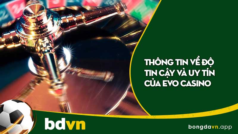 Thông tin về độ tin cậy và uy tín của evo casino