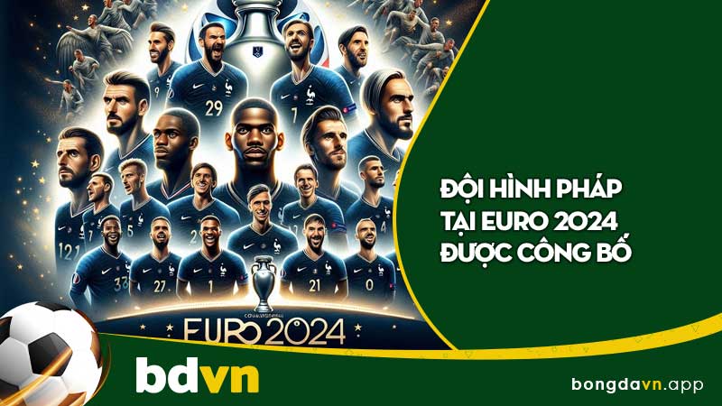 Đội Hình Pháp Tại Euro 2024 Được Công Bố