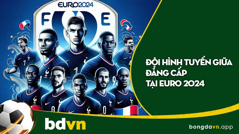 Đội hình tuyến giữa đẳng cấp tại Euro 2024