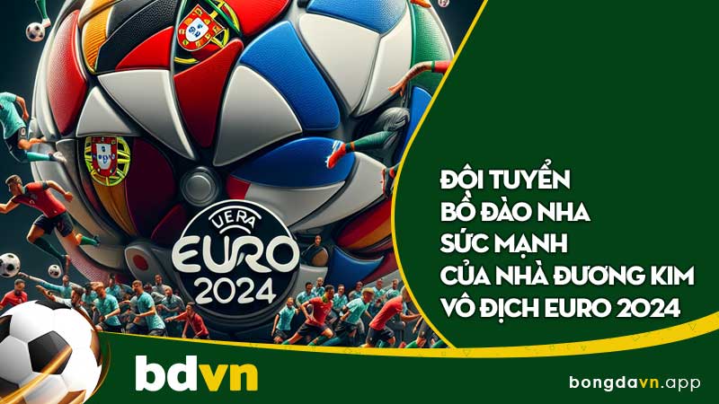 Đội tuyển Bồ Đào Nha: Sức mạnh của nhà Đương kim vô địch Euro 2024