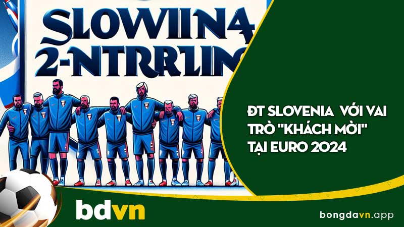 ĐT Slovenia  Với Vai Trò "Khách Mời" Tại Euro 2024