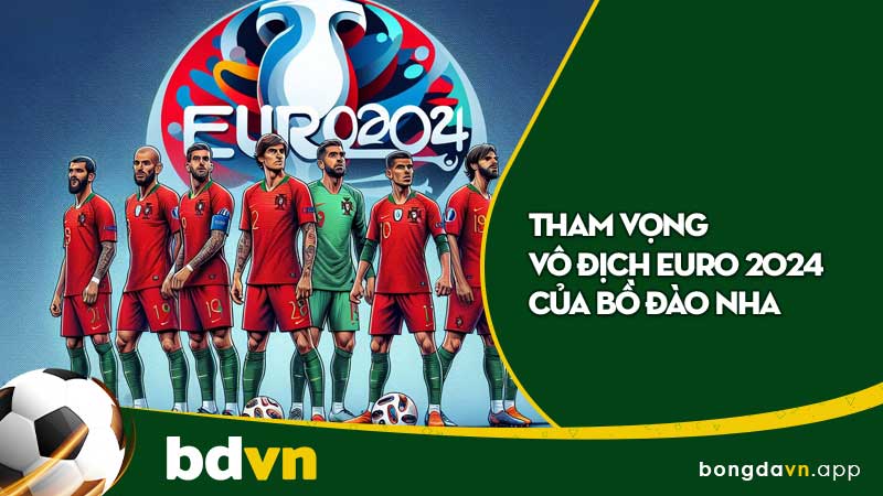 Tham vọng vô địch EURO 2024 của Bồ Đào Nha