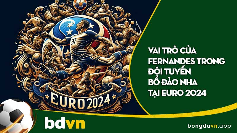 Vai trò của Fernandes trong đội tuyển Bồ Đào Nha tại EURO 2024